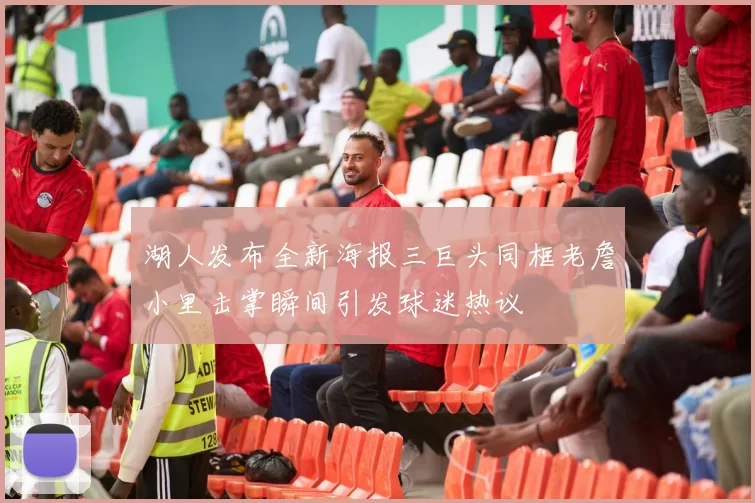湖人发布全新海报三巨头同框老詹小里击掌瞬间引发球迷热议