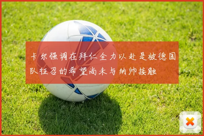 卡尔强调在拜仁全力以赴是被德国队征召的希望尚未与纳帅接触