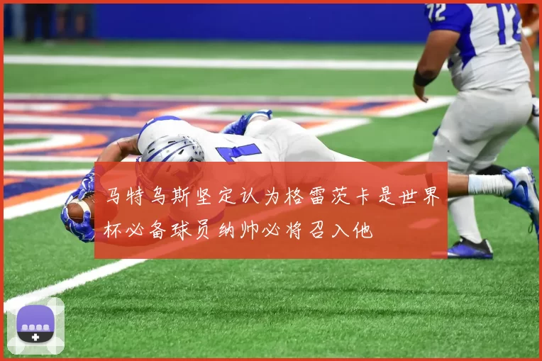 马特乌斯坚定认为格雷茨卡是世界杯必备球员纳帅必将召入他