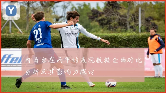内马尔在西甲的表现数据全面对比分析及其影响力探讨