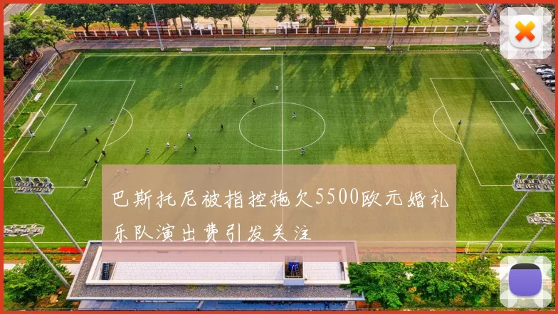 巴斯托尼被指控拖欠5500欧元婚礼乐队演出费引发关注