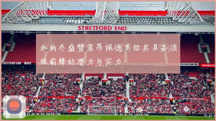 加纳乔盛赞若昂佩德罗称其具备顶级前锋的潜力与实力