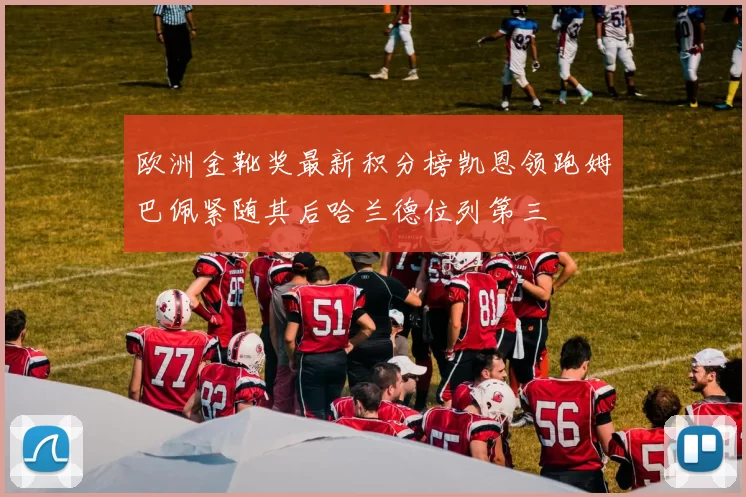 欧洲金靴奖最新积分榜凯恩领跑姆巴佩紧随其后哈兰德位列第三